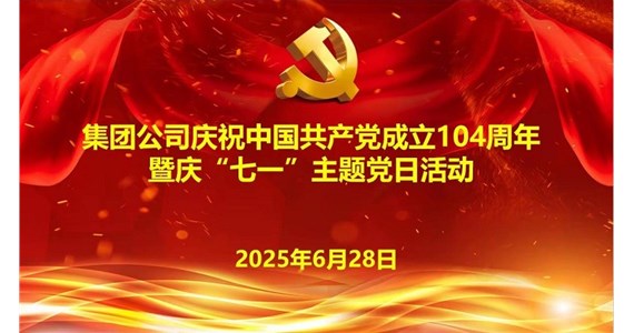 集团公司庆祝中国共产党成立104周年暨庆“七一”主题党日活动